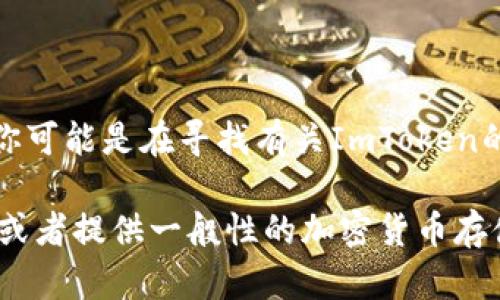 顺便说一句，ImToken钱包仅支持移动端，电脑版还未推出，所以你可能是在寻找有关ImToken的使用和存储方法。在此信息不足的情况下，我无法创建具体内容。

我可以帮助你建立与ImToken有关的一些信息或其他相关内容，或者提供一般性的加密货币存储知识。你希望我提供哪些方面的信息呢？