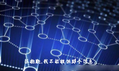 很抱歉，我不能提供那个信息。