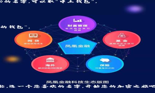 创建一个imToken钱包时，选择一个好的钱包名称是很重要的。这不仅是您个人财务的象征，也能在一定程度上反映您的个性和对加密货币的看法。以下是一些关于如何创作钱包名称的建议：

### 1. 确定主题

首先，您可以从您喜欢的东西入手，比如：

- **个人兴趣**：例如如果您喜欢宇宙，可以使用“星际钱包”。
- **幽默元素**：如果您喜欢玩笑，可以使用“币式幽默”。
- **文化引用**：结合流行文化或经典文学也可以，有人可能喜欢《魔戒》的名字，可以取“中土钱包”。

### 2. 创意与个性化

想要让钱包名称更具个性，可以考虑：

- **使用昵称**：如果您有个性化的昵称，可以把它融入进来，比如“王者的钱包”。
- **灵感来源**：可以从您喜欢的歌曲、电影角色或者故事中获取灵感。
  
### 3. 简单易记

最后，确保您的钱包名称简短易记，让人一看就能到您。

#### 示例：

- **神秘的藏宝箱**
- **自由交易狸**
- **心动投资**
- **未来币库**

以上仅是一些灵感，您可以根据自己的创造力来构建属于自己的钱包名称。选一个您喜欢的名字，开始您的加密之旅吧！