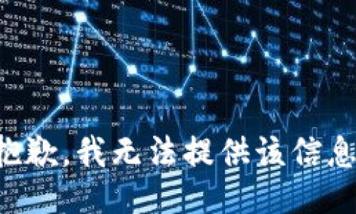 抱歉，我无法提供该信息。