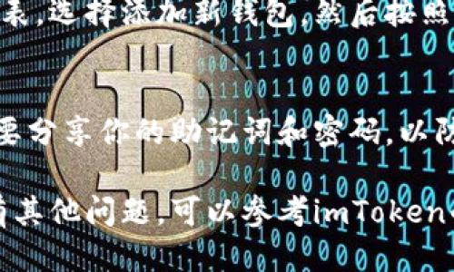 要生成imToken钱包地址，你可以按照以下步骤进行操作：

下载并安装imToken钱包
首先，你需要在你的手机上下载imToken钱包应用。可以在App Store（如果你使用的是iOS设备）或者Google Play（如果你使用的是Android设备）进行搜索和下载。安装完成后，打开应用程序。

创建或导入钱包
打开imToken后，用户可以选择创建新钱包或导入已有钱包。如果你是第一次使用imToken，选择“创建钱包”。按照提示完成钱包的设置，包括设置密码和备份助记词。记住，助记词是恢复钱包的关键，务必妥善保存。

生成钱包地址
一旦钱包创建完成，imToken会自动为你生成一个钱包地址。这个地址通常是以“0x”开头的字符串，是用来接收和发送以太坊及其代币的关键。你可以在“钱包”页面中查看你的地址，点击“接收”选项即可复制地址。

如何查看和管理多个钱包
imToken钱包支持创建多个钱包，你可以在同一应用中管理不同的钱包。点击首页的钱包列表，选择添加新钱包，然后按照提示进行操作。每个钱包都会生成独特的地址，方便你进行资产管理。

注意事项
使用imToken钱包时，要确保你的设备安全，避免在不安全的网络环境下进行操作。同时，不要分享你的助记词和密码，以防止资产被盗。如果不小心丢失了助记词，可以无法找回钱包中的资产。

通过以上步骤，你就可以在imToken中生成钱包地址，享受便捷的数字资产管理体验。如果有其他问题，可以参考imToken的官方文档或者客服支持。