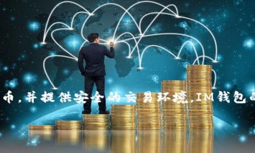 IM钱包（IM Wallet）是一款来自中国的数字钱包，主要用于虚拟货币的存储和交易。它支持多种主流的加密货币，并提供安全的交易环境。IM钱包的推出旨在帮助用户更便捷地管理数字资产，同时增强用户在数字货币投资和交易过程中的安全性和便利性。 

如果你对IM钱包有更多的问题或想了解其功能，可以继续提问！