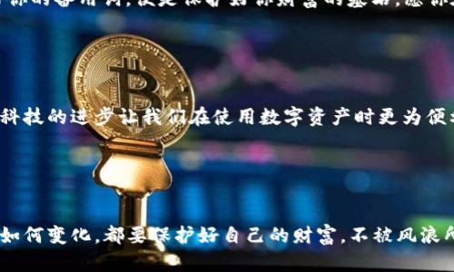 bianoti如何安全管理imToken钱包备用词：保护你的数字资产/bianoti
imToken, 钱包, 备用词, 数字资产/guanjianci

引言：数字资产的安全性越来越重要

在这个数字化迅速发展的时代，我们的生活、交流和投资都越来越依赖于数字资产。而在这个过程中，imToken钱包作为一种流行的数字货币钱包，提供了极为方便的资产管理工具。然而，随着数字资产的流行，安全性问题也随之而来...这时，备用词的重要性愈加凸显。那么，如何安全管理你的imToken钱包备用词呢？让我们一起来探讨一下这其中的细节与窍门。


什么是imToken钱包的备用词？

首先，我们需要了解什么是备用词。也许你会说：“这听起来很简单，备用词不就是用来恢复钱包的那些词吗？”没错，备用词通常由12个或24个单词组成，这些词汇是通过特定算法生成的，能够帮助用户在丢失设备或钱包信息时恢复钱包的资产。想象一下，如果你的手机丢了，钱包没法访问，那么这些备用词就能帮你取回“失落的财富”...可见，备用词的重要性不言而喻。


为什么要保护备用词？

你可能会想：“我只是把几个单词写下来而已，为什么要那么小心？”这就意味着你可能忽略了一个关键问题：任何人获取到这些备用词，就能完全掌控你的钱包。想象一下，如果你的朋友在不知情的情况下看到你写下的备用词，并将其用于恢复你的imToken钱包，那么所有的资产转瞬即逝。这样一想，是不是心里有点发凉？所以，保护备份词就是保护你自己的资产安全。


如何安全管理备用词？

现在我们进入正题——如何安全、有效地管理你的备用词。在这里，我将给出几个建议，帮助你在这一过程中减少风险。


h41. 写下来并妥善保存/h4

将你的备用词写在纸上，当然是最直接有效的方法之一。但光有纸是不够的，你需要将纸放置在一个安全的地方，例如保密的保险箱、角落里的小盒子中等...更重要的是，不要轻易让他人看到这些内容！你可以想象一下，与其把这份纸放在显眼的地方，不如放在一个独特的、安全的位置，甚至用密码保护。


h42. 数字化存储，但要加密/h4

近年来，很多人爱好将重要信息存储在数字设备上，然而，安全性随之而来。你可以考虑将备用词存储在加密的文档中，比如用密码保护的云存储或本地加密文件。这不仅方便你随时访问，还能通过加密保护你的信息安全。但是，切记：云存储或手机，如果不设置密码，也可能会让坏人轻松得手...


h43. 不要分享你的备用词/h4

正如之前所说，备用词是保护你资产的关键，分享这些信息就意味着“把你的钱包钥匙交给别人”。所以，永远不要通过短信、社交媒体或任何非安全的方式分享你的备用词。如果有人向你询问这些信息，想想你是否真的信任他？或许你可以微笑着转移话题，但绝不要轻易暴露自己的安全信息。


h44. 定期检查和更新/h4

安全管理是一个动态的过程，定期检查你的备用词以及存储方式非常重要。如果你觉得这些方法不再安全，或者你换了新的设备，记得进行相应的更新措施。这种习惯不仅能让你的资产保持安全，还能让你始终保持警惕，清晰地掌握自己的数字资产状态。


总结：保护你自己的财富

总之，imToken钱包的备用词管理，绝不仅仅是简单的记录几个词那么简单...它关系到你整个人生财务安全。任何的疏忽都可能导致巨大的损失，所以从今天开始，采取有效的管理措施，保证你的数字资产安全至关重要。保护好你的备用词，便是保护好你财富的基石，愿你在未来的数字世界中畅游无阻。
 

未来的展望：数字金融的安全性

随着数字资产的迅速发展，相关的安全措施也在不断升级。无论是imToken钱包还是其他数字钱包，未来都有可能引入更为先进的身份验证和安全管理措施。我们可能会看到更多的多重身份验证、分布式存储等技术应用。虽然科技的进步让我们在使用数字资产时更为便利，但背后依然需要谨慎和责任。正如“网络世界从无安全”这句耳熟能详的警句，时刻提醒着我们增强自己的安全意识，保护自身的财富与隐私...在这个不断变化的数字时代，悟出这些道理，将让我们在科技的海洋中游刃有余。
 

结尾：安全与创新共存

最终，希望每一位imToken用户都能在享受便捷的同时，重视安全，妥善管理备用词。未来的数字世界充满机遇与挑战，而我们所能做到的，就是在每一步中保持冷静与谨慎，从而在风起云涌的金融浪潮中，稳稳立足....无论外界如何变化，都要保护好自己的财富，不被风浪所掀翻。一起加油，让我们的数字财富之旅更加安全与美好！
