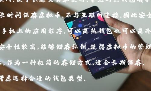 存虚拟币的钱包通常称为“数字钱包”或“加密钱包”。具体有几种类型的数字钱包，包括：

1. **热钱包（Hot Wallet）**：这种钱包是在线的，通常连接到互联网，便于快速交易和使用。常见的热钱包有手机应用、网页钱包等，但相对来说安全性较低。

2. **冷钱包（Cold Wallet）**：冷钱包是离线存储钱包，通常用于长时间保存虚拟币，不与互联网连接，因此安全性更高。常见的冷钱包有硬件钱包（如Ledger、Trezor）和纸钱包。

3. **软件钱包（Software Wallet）**：软件钱包是安装在电脑或手机上的应用程序，可以是热钱包也可以是冷钱包。

4. **硬件钱包（Hardware Wallet）**：是一种专门设计的设备，安全性较高，能够储存私钥，使得虚拟币的管理和交易更安全。

5. **纸钱包（Paper Wallet）**：是将你的公钥和私钥打印在纸上，作为一种极简的存储方式，适合长期保存。

不同类型的钱包各有优缺点，用户可以根据自己的需求和安全性考虑选择合适的钱包类型。