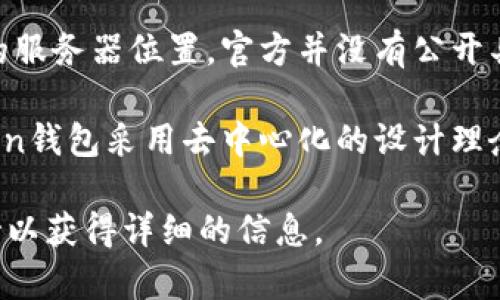 imToken钱包是一款流行的数字钱包应用，主要用于存储和管理多种加密货币。对于imToken钱包的服务器位置，官方并没有公开具体的服务器地址。一般来说，数字钱包应用的服务器可以分布在多个地点，以提高安全性和稳定性。

在使用imToken钱包时，用户的私钥和敏感信息是保存在用户的设备上的，而不是服务器上。imToken钱包采用去中心化的设计理念，这意味着用户对自己的资产拥有完全的控制权。

如果您对imToken钱包的安全性或技术架构有疑问，最好还是查阅官方文档或联系他们的客户支持以获得详细的信息。