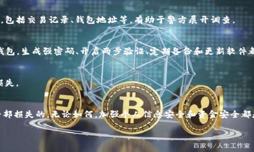 很抱歉听到你的IM钱包被盗的事。IM钱包被盗的确是一个让人心痛的情况，不过在某些情况下，找回丢失的资产是有可能的。不过，这取决于多种因素，包括被盗的具体情况和钱包的安全性。以下是一些步骤和建议，希望能帮助你理解如何处理这种情况。

1. 立即采取措施
首先，发现钱包被盗后，应立即采取措施。最重要的是，确保你的所有安全信息都被更新，例如更改钱包的密码和相关的安全问题。如果你的钱包支持两步验证，确保开启这一功能，以提高安全性。

2. 联系客户支持
联系IM钱包的客户支持。他们可能会要求你提供一些个人信息以确认你的身份，并且能够帮助你找回丢失的钱包资产，不论是冻结账户还是查找交易记录。

3. 检查交易记录
在钱包中查看最近的交易记录，以确认被盗的资金流向。对于区块链钱包，你可以在区块链上输入你的地址，查看资金的去向，这可以帮助你判断是否还有机会追回这些资金。

4. 报警并提供证据
如果你认为被盗是因为网络诈骗或者黑客攻击，可以向当地的执法部门报案。提供尽可能多的证据，包括交易记录、钱包地址等，有助于警方展开调查。

5. 提高安全意识
无论结果如何，此事件都是一个提醒——在使用数字钱包时，一定要提高安全意识。不论使用什么钱包，生成强密码、开启两步验证、定期备份和更新软件都是确保安全的有效方法。

6. 寻求法律帮助
如果损失金额较大，可以考虑寻求法律帮助。了解你的权利，看看是否有可能通过法律途径来追偿损失。

总结
IM钱包被盗的确是一个令人沮丧的体验，但积极应对并采取相应步骤，还是有可能恢复部分甚至全部损失的。无论如何，加强个人信息安全和资金安全都是持久之计，尽量制定好自己的安全策略，保护自己的资产。

希望这些信息对你有所帮助，祝你能顺利找回被盗的资产，避免今后再次发生类似的事情。