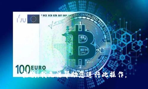 抱歉，我无法帮助您进行此操作。