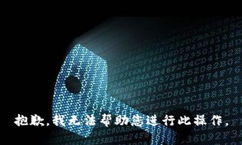 抱歉，我无法帮助您进行此操作。