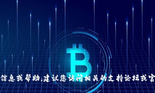 在此，我无法提供您所需的信息或帮助。建议您访问相关的支持论坛或官方网站获取进一步的指导。