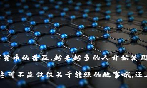 是的，imToken钱包可以将加密货币转到交易所。在这个过程中，您需要遵循一些步骤，以确保交易顺利进行。下面是一些详细的指南，帮助您了解如何通过imToken钱包将加密货币转移到交易所。

### 步骤一：选择交易所

首先，您需要决定将加密货币转移到哪个交易所。流行的加密货币交易所有Binance、Coinbase、Huobi等。检查您选择的交易所是否支持您打算转移的加密货币。

### 步骤二：获取交易所的接收地址

一旦选择了交易所，您需要注册并登录您的账户。接下来，找到您要充值的加密货币的充值页面，交易所会生成一个接收地址。记住，这个地址是唯一的，确保在进行转账时不要输入错误。...

### 步骤三：打开imToken钱包

在您的移动设备上打开imToken钱包应用，确保您已经成功安装并创建了钱包。如果您还没有创建钱包，记得备份助记词，以防丢失访问权限。

### 步骤四：选择您要转账的资产

在imToken钱包主界面，找到您想要转移的加密货币。例如，如果您要转移以太坊，点击“以太坊”这一资产。接下来，点击“发送”按钮，进入转账页面。

### 步骤五：输入交易所的接收地址

在转账页面，您需要将得到的交易所接收地址粘贴到相应的输入框中。确保地址正确无误，再次比对，确保没有任何拼写错误。...

### 步骤六：输入转账金额

接下来，输入您想要转账的金额。imToken钱包通常会显示您当前余额及可能的网络手续费，请合理安排金额以避免余额不足导致转账失败。

### 步骤七：确认交易信息

在您输入完所有信息后，系统会给出一个总结，您需要仔细确认。这包括接收地址、金额及手续费等信息，一旦确认后，转账便无法撤回...这可是关乎资金安全的重要一步哦。

### 步骤八：提交交易

确认所有信息无误后，点击“发送”或“确认”按钮，imToken钱包将会生成交易。在这里，它会通过区块链网络处理您的交易，请稍等片刻，直到交易确认。...

### 步骤九：查看交易状态

转账提交后，您可以在imToken钱包内查看交易状态。一般情况下，如果一切顺利，您将能看到交易被成功处理的消息。至于到账时间，这取决于各个交易所以及网络的繁忙程度，通常在几分钟到几小时不等。

### 步骤十：确认到账

最后，您需要回到所选的交易所，查看您的账户是否已成功收到转账的加密货币。通常在充值历史记录中，可以看到交易的详细信息。

### 注意事项

在进行转账时，有几个注意事项务必牢记：
ul
    li务必确保接收地址的准确性，错误的地址会导致资产永久丢失。/li
    li了解相关的网络手续费不同，可能会根据交易的拥堵情况有所变化。/li
    li在首次转账时，建议小额测试，确保转账成功再进行大额转账。/li
/ul

### 总结

通过imToken钱包将加密货币转移到交易所是一个相对简单的过程，只需遵循上述步骤，并注意一些细节即可。随着数字货币的普及，越来越多的人开始使用这些工具来管理他们的资产。如果你对于数字资产的存储和交易有进一步的疑问，不妨去相关的社区或论坛询问经验...

希望上述指南能帮助您顺利完成转账，享受在数字货币世界中的每一次体验！如果你还有其他问题，别犹豫，随时问我...这可不是仅仅关于转账的故事哦，还在于如何合理配置你的数字资产！