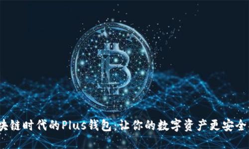 探索区块链时代的Plus钱包：让你的数字资产更安全、更便捷