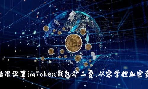 ziaoti精准设置imToken钱包矿工费，从容掌控加密资产交易