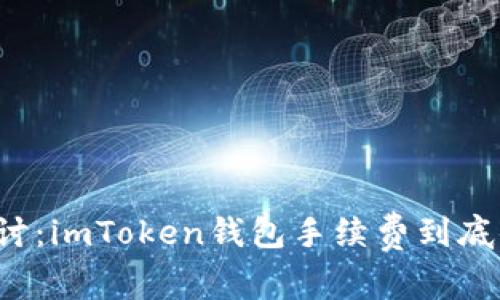 深入探讨：imToken钱包手续费到底便宜吗？