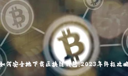 如何安全地下载区块链钱包：2023年终极攻略