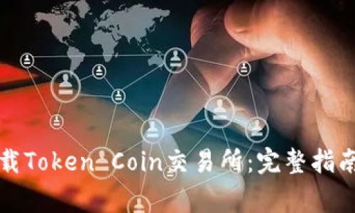 如何安全下载Token Coin交易所：完整指南与注意事项