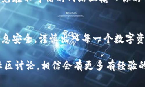 在iToken钱包中提取资产是一个相对简单的过程，但仍需要谨慎操作。接下来，我将带你一步一步地了解如何从iToken钱包中取出你的数字货币资产。下面的内容包括详细的步骤以及一些你可能需要注意的事项。

第一步：打开iToken钱包
首先，你需要在你的手机上找到并打开iiToken钱包/i应用程序。如果你还没有安装，可以在应用商店中搜索并下载。打开之后，输入你的登录信息，确保你已经成功登录到你的账号。

第二步：找到需要提取的资产
一旦你进入了钱包主界面，通常可以看到你的资产总览。在这个界面上，查找你想要提取的数字货币。如果你的钱包中有多种数字货币，务必确保你选择了正确的那一项。

第三步：选择提取功能
点击已选中的数字货币后，通常会看到一个“提取”或者“转账”的选项。点击这个选项，进入提取页面。在这里，你需要输入你想要提取的金额、目标地址（即你想把资产转移到的地址），以及可能需要的其他信息，如备注等。

第四步：确认目标地址
在输入目标地址时，非常重要的一步是仔细核对你所输入的地址是否准确。这是因为数字货币交易一旦发送，通常是不可逆的。如果输入错误，你的资产可能会永久丢失。因此，建议你多检查几遍，甚至可以利用复制粘贴的方式来减少错误。

第五步：输入提取金额
接下来，输入你希望提取的金额。请注意，某些钱包可能会存在最低提取金额的限制，同时也可能会收取一定的手续费。确保你在输入金额时考虑到这些因素，留出足够的余额支付手续费。

第六步：确认并提交提取请求
确认所有信息无误后，点击“确认”或者“提交”按钮，进行提取请求。你可能会被要求输入密码或进行其他形式的身份验证以确保安全。在这个过程中，请耐心等待，通常交易会在几分钟到几小时内完成。

第七步：查看交易状态
提取请求提交后，你可以查看交易状态。大多数钱包都会提供一个交易记录页面，方便你跟踪交易进展。如果你看到交易状态标记为“已完成”，那么祝贺你，你的资产已经成功提取！

第八步：注意安全和风险
在整个过程中，安全永远是重中之重。请确保你的设备是安全的，不要在公共网络下进行大额交易，也尽量避免在不可信的网站上输入你的钱包信息。如果有任何异常或者可疑的活动，请立即检查并采取适当措施。

总结
通过以上步骤，你应该能够顺利从iToken钱包中提取你的数字货币资产。记住，要始终保持警惕，确保你的信息安全，谨慎出入每一个数字资产交易。

如果你还有其他问题，或者对如何使用iToken钱包有更多的疑问，不妨寻求官方网站的帮助或参与相关的社区讨论，相信会有更多有经验的人乐于和你分享他们的见解与经验。希望这篇指南对你有所帮助，让你在数字货币的世界中更加从容自信！