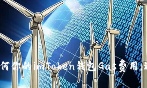 深度解析：如何你的imToken钱包Gas费用，避免无谓支出