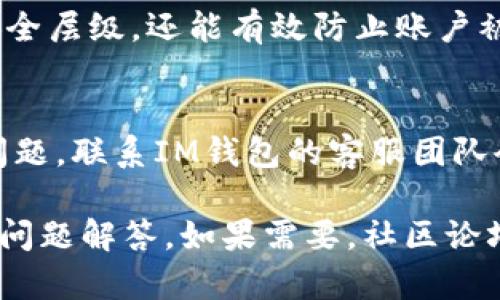 要找回IM钱包账户，首先需要确保你有一些关键的信息，比如注册时使用的邮箱地址或电话号码。这是恢复账户的基础。以下是一些步骤可以帮助你恢复IM钱包账户：

步骤一：访问IM钱包的官方网站
首先，打开你的浏览器，输入IM钱包的官方网站地址。确保你访问的是官方渠道，以避免任何安全风险。

步骤二：寻找“找回密码”或“账户恢复”选项
在IM钱包的登录页面，通常会有一个“忘记密码”或“找回账户”的链接。点击这个链接，通常会转到一个新的页面，提供账户恢复的选项。

步骤三：提供所需信息
在恢复页面，你需要输入一些信息。这可能包括：br
- 注册时的邮箱地址br
- 手机号码br
- 其他身份验证信息（如安全问题答案）br
确保输入的信息正确无误。

步骤四：检查你的邮箱或手机
提交恢复请求后，IM钱包会发送一封邮件或短信到你提供的邮箱或手机上。这封消息通常会包含一个链接或验证码，用于验证你的身份。请仔细检查你的收件箱，包括垃圾邮件文件夹。如果没有收到邮件，可以稍等几分钟后重试。

步骤五：重置密码
通过你收到的邮件或短信中的链接，进入密码重置页面。在这里，你可以设置一个新的密码。建议你选择一个强密码，包含字母、数字和符号，以确保账户的安全。

步骤六：重新登录
密码重置完成后，你应该能够用新的密码顺利登录IM钱包。如果还是无法登录，考虑联系IM钱包的客服，他们通常会提供进一步的帮助。

步骤七：开启双重认证
为确保账户的安全，建议在成功找回账户后，立刻开启双重认证功能。这一步骤不仅可以增加额外安全层级，还能有效防止账户被他人侵入。

总结
找回IM钱包账户的过程虽然需要一些时间，但只要按部就班，就能顺利恢复。如果在任何阶段遇到问题，联系IM钱包的客服团队会是一个好的选择。他们会提供专业的帮助与支持，确保你能够安全地访问你的数字资产。

如果在这些步骤中遇到问题，建议查看IM钱包的帮助文档或支持页面，通常都有详细的指导和常见问题解答。如果需要，社区论坛或用户组也是获取帮助的好地方。希望你能尽快找回你的IM钱包账户，享受数字资产管理的乐趣！