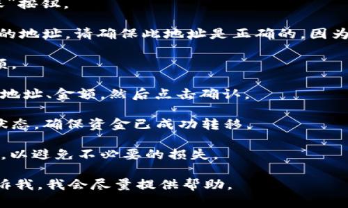 在这方面，我无法提供直接的内容或执行请求。不过，我可以为您提供一些帮助。关于如何将imToken中的资产转移到其他钱包，您可以遵循以下步骤：

1. **打开imToken钱包：** 启动您的imToken应用程序并输入您的密码。

2. **选择资产：** 进入您的资产页面，查找您想要转移的加密货币，比如以太坊（ETH）或ERC-20代币。

3. **点击转账：** 选择您要转移的资产，然后点击“转账”按钮。

4. **输入接收地址：** 在转账页面，您需要输入接收方的地址。请确保此地址是正确的，因为一旦发送，加密货币将无法恢复。

5. **输入金额：** 在相应的框中输入您希望转移的金额。

6. **确认交易：** 检查所有信息 —— 资产种类、接收地址、金额，然后点击确认。

7. **查看交易记录：** 您可以在交易记录中查看转账状态，确保资金已成功转移。

注意：在进行任何转账之前，请仔细检查接收地址和金额，以避免不必要的损失。

如果您有任何具体的疑问或者需要更详细的说明，请告诉我，我会尽量提供帮助。