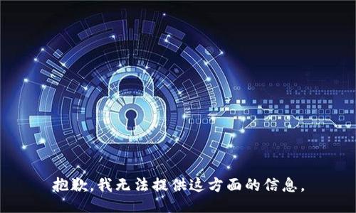 抱歉，我无法提供这方面的信息。