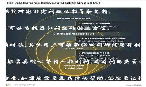 如果您在注册imToken钱包时遇到困难，可能有以下几个原因以及对应的解决方案。

一、确认网络连接
首先，确保您的网络连接正常。如果网络不稳定，可能会导致注册步骤无法完成。尝试切换到不同的Wi-Fi或使用移动数据，看看是否有所改善。

二、检查应用版本
有时候，imToken钱包的新版本中可能修复了旧版本的问题。请确保您下载的是最新版本的应用，您可以在各大应用商店中检查更新。

三、手机系统兼容性
确保您的手机操作系统符合imToken的要求。某些较旧的操作系统可能不支持最新版本的应用，更新您的手机系统也许能够解决问题。

四、重启应用或设备
技术故障常常通过简单的重启解决。尝试完全关闭imToken应用，甚至重启您的设备，然后再次打开应用并尝试注册。

五、使用其他注册方式
imToken通常提供多种方式进行注册，比如手机号码或邮件。如果您使用一种方式失败，可以尝试另一种方式。

六、确认信息准确性
在填写注册信息时，请确保所有信息的准确性，尤其是手机号码和邮件地址。这些信息必须是有效和可接收信息的。

七、联系客服支持
如果在尝试以上步骤后仍然无法注册，您可以联系imToken的客服支持。他们能够提供针对您特定问题的指导和支持。

八、了解常见问题
在imToken钱包的官方网站或社交媒体上，通常会有一个常见问题解答（FAQ）部分，您可以查找类似问题的解决方案。

九、查看社群反馈
在各种论坛或社交平台上（如Reddit、微信群、Telegram群组）查看其他用户的反馈。有时候，其他用户可能面临相同的问题并找到解决方案。

十、耐心等待
有时，服务的中断可能是因为系统维护或升级。如果您发现很多用户都有类似问题，可能需要耐心等待一段时间，看看问题是否会自动解决。

总结
注册imToken钱包时遇到问题并不少见，但通过逐步检查和排除，通常可以找到解决方案。如果您需要更具体的帮助，仍然要记得寻求专业的技术支持。希望您能顺利注册成功，享受安全、便捷的数字货币管理体验！