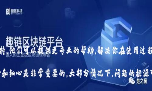 如果你在使用imToken钱包时无法查找代币地址，可以按照以下步骤进行排查和解决：

1. 确认代币是否已添加
首先，确保你已经在imToken钱包中添加了目标代币。你可以通过以下方式确认：
- 打开imToken钱包，进入“资产”页面。
- 向下滑动页面，查看是否能找到你想要的代币。如果没有找到，可能需要手动添加代币。在资产页面的右上角，会有“添加代币”的按钮，点击它，搜索并添加你需要的代币。

2. 检查网络设置
imToken支持多种区块链网络（如以太坊、波场等），如果你在错误的网络上，可能会看不到你的代币。请检查以下内容：
- 确认你选择了正确的区块链网络。在imToken钱包的左上角，可以看到当前网络名称。点击它，可以切换到其他网络。
- 如果你的代币在特定的网络上，确保没有在错误的网络中寻找。

3. 使用合约地址手动添加代币
如果以上步骤仍无法帮助你找到代币，可以尝试使用合约地址手动添加代币。找到该代币的官方合约地址，然后进行如下操作：
- 在“资产”页面，点击右上角的“添加代币”。
- 选择手动添加，输入代币合约地址、代币符号及小数位数（通常可以在代币的官网或区块链浏览器找到）。
- 添加完毕后，你就能在资产中看到该代币了。

4. 检查代币是否支持swap功能
有一些代币在imToken钱包中可能不支持swap功能，这也可能导致无法查找或者显示。你可以在imToken的官方文档或者社区中查询是否该代币支持swap功能。

5. 更新imToken钱包
有时候，钱包版本过旧也可能导致各种问题。请确保你的imToken钱包是最新版本：
- 前往应用商店，检查是否有更新可供下载。
- 更新后，重新打开应用，查看代币是否能正常显示。

6. 重新导入钱包
如果以上方法都不能解决问题，可能需要导入钱包。以下是步骤：
- 在imToken中，将当前钱包信息备份（如助记词或私钥），确保这些信息安全。
- 删除imToken应用并重新安装。
- 重新导入你的钱包，查看代币是否能找到。

7. 联系imToken支持
如果以上所有步骤都没有效果，建议联系imToken的客服支持。他们可以提供更专业的帮助，解决你在使用过程中遇到的具体问题。

总之，在使用imToken钱包或任何其他加密钱包时，保持耐心和细心是非常重要的。大部分情况下，问题的根源可能很简单，而解决方案也通常是可行的...