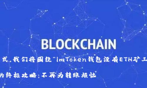 为了保持多样性和人性化的表达方式，我们将围绕“imToken钱包没有ETH矿工费怎么办”这一主题进行深入探讨。

解决imToken钱包没有ETH矿工费的终极攻略：不再为转账烦恼