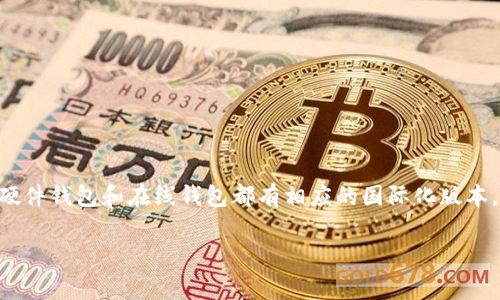 比特币钱包的国际版通常被称为“Bitcoin Wallet”，这是一种广泛使用的术语，指的是各种可以存储比特币的数字钱包。不同类型的钱包如软件钱包、硬件钱包和在线钱包都有相应的国际化版本。具体的钱包名称和功能可以根据不同开发者及其市场定位而有所不同，比如知名的钱包有“Coinbase Wallet”、“Blockchain.info”、“Electrum”等等。

如果你有具体的钱包品牌或者类型想询问，欢迎进一步提问！