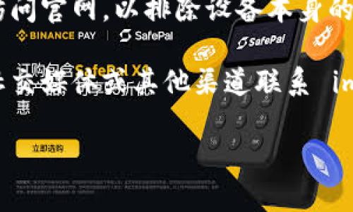 如果您在访问 imToken 钱包官网时遇到问题，可以尝试以下几种解决方案：

1. **检查网络连接**：请确保您的设备已连接到互联网，并尝试访问其他网站以确认网络是否正常。

2. **浏览器缓存清理**：有时，浏览器的缓存会导致页面无法加载。尝试清理缓存或使用无痕浏览模式。

3. **使用VPN**：如果您在某些地区访问官网受到限制，可以尝试使用VPN连接到其他地区的服务器。

4. **检查官网地址**：确保您输入的网址是正确的，官方地址通常是 `https://imtoken.com`，如有需要，可以在社交媒体或加密社区确认。

5. **尝试其他设备**：如果可能，尝试在不同的设备上访问官网，以排除设备本身的问题。

6. **联系支持**：如果以上方法都无效，可以尝试通过社交媒体或其他渠道联系 imToken 的客户支持，询问官方网站目前的状态。

希望这些信息能帮助您解决问题！