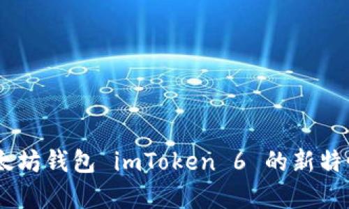 全面解析：以太坊钱包 imToken 6 的新特性与使用体验