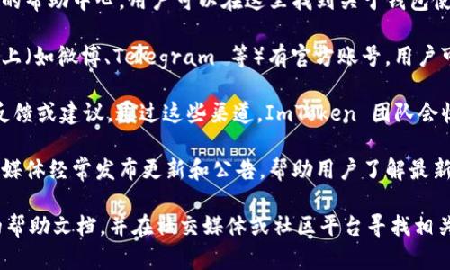 ImToken 钱包提供了一定的客户支持服务，但它并没有传统意义上的在线客服。相反，用户可以通过以下几种方式获取帮助和支持：

1. **帮助中心**：ImToken 提供了一个详细的帮助中心，用户可以在这里找到关于钱包使用、交易、资产管理等方面的常见问题解答。

2. **社区渠道**：ImToken 在社交媒体平台上（如微博、Telegram 等）有官方账号，用户可以通过这些渠道与其他用户交流，分享经验。

3. **反馈与建议**：用户可以在钱包内提交反馈或建议，通过这些渠道，ImToken 团队会收集用户的意见和问题。

4. **更新公告**：ImToken 官方网站和社交媒体经常发布更新和公告，帮助用户了解最新的功能和服务。

如果你遇到具体会的问题，建议先查阅官方的帮助文档，并在社交媒体或社区平台寻找相关的讨论和解决方案。