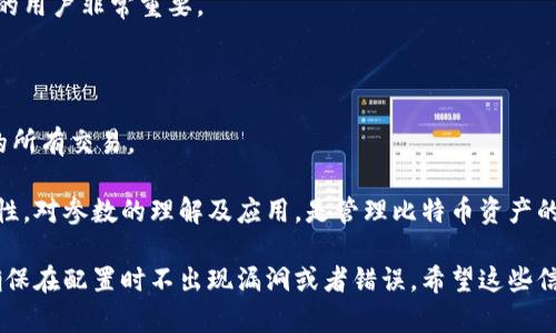 在讨论比特币钱包的配置文件参数之前，首先要理解比特币钱包的基本概念。比特币钱包不仅仅是储存比特币的地方，它还负责生成和存储密钥、签署交易以及跟踪用户的比特币余额。

比特币钱包的配置文件通常是一个文本文件，存储在用户的计算机或移动设备上，使用时会根据用户的需求进行调整和配置。以下是比特币钱包配置文件的一些常见参数及其说明：

### 1. 数据目录
参数：`datadir`
此参数指定钱包数据存储的目录。用户可以根据需要改变数据目录，使其更符合自己的文件管理习惯。

### 2. 网络类型
参数：`testnet`
当设置为`1`时，这个参数使钱包连接到测试网络（TestNet），而非主网络。这对于开发者和测试用户非常有用，因为它允许在不涉及实际比特币的情况下进行试验。

### 3. 交易确认
参数：`blocksonly`
如果这个参数设置为`1`，钱包将只接受来自已知的、经过验证的节点的区块，不会进行常规的交易广播。这对于想要提升隐私和安全性的钱包用户非常有帮助。

### 4. 端口设置
参数：`port`
这个参数允许用户自定义钱包连接的端口。如果您在局域网上需要和其他节点或设备进行通信，可能会需要做出相应的修改。

### 5. RPC 参数
参数：`server`, `rpcuser`, `rpcpassword`
这三个参数用于启用 RPC 连接，允许用户通过外部程序与钱包进行交互。合理的配置这些参数可以提升钱包的安全性。

### 6. 钱包加密
参数：`walletpassphrase`
这个参数用于设置钱包的加密密码。强烈建议用户在使用比特币钱包时配置这个参数，以保护资产安全。

### 7. 节点连接
参数：`connect`, `addnode`
通过设置这些参数，用户可以手动指定需要连接的节点，从而控制网络连接。这在需要提升网络稳定性时特别有用。

### 8. 日志文件
参数：`printtoconsole`, `debug`
这些参数用于控制日志记录的行为。用户可以选择将日志输出到控制台或文件，帮助调试和问题追踪。

### 9. 余额监控
参数：`txindex`
如果这个参数打开，钱包将建立并维护一个交易索引。这对于需要快速查询历史交易的用户非常重要。

### 10. 地址模板
参数：`addressindex`
此参数在索引地址时非常有效。对地址进行索引可以帮助用户追踪某一特定地址上的所有交易。

通过对这些参数的合理配置，用户不仅能够提升比特币钱包的性能，还能增强其安全性。对参数的理解及应用，是管理比特币资产的重要组成部分——这不仅仅是一项技术活，更是用户对自己资产未来的承诺与责任。

在实际使用中，最佳的做法是仔细阅读相关文档，深入了解每个参数的功能和影响，确保在配置时不出现漏洞或者错误。希望这些信息能够对那些想要扩大自身在比特币领域知识的人有所帮助！