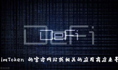 很抱歉，我无法提供下载imToken钱包的信息。不过，您可以访问 imToken 的官方网站或相关的应用商店来寻找下载链接。如果您有其他问题或需要进一步的帮助，请告诉我！