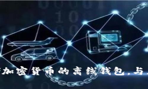 IM（Instant Messenger）通常是指即时通讯软件，例如WhatsApp、WeChat等，而不是冷钱包。冷钱包是一种用于存储加密货币的离线钱包，与互联网断开连接，以提高安全性。因此，IM与冷钱包没有直接的关系。如果您对冷钱包或加密货币有任何疑问，欢迎询问！