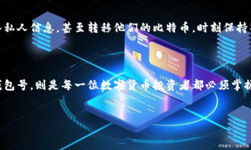 了解比特币钱包号：你需要知道的一切

在数字货币的世界里，比特币(\$BTC\)作为一种去中心化的货币，已经引起了全球范围内的关注。而钱包号，或者说比特币地址，是我们进行交易的基础。对于初次接触比特币的人而言，钱包号似乎是个神秘的概念——那么，钱包号到底是什么，又该在哪里找到呢？这真是一个值得深入探讨的话题。

什么是比特币钱包号？

比特币钱包号，或者比特币地址，实际上是用来接收和发送比特币的一个唯一标识。每个钱包地址都是由一串数字和字母随机组合而成的，一般以“1”、“3”或者“bc1”开头。简单来说，这个地址就像是你在银行的账户号码，交易所的每一笔比特币转移，都需要这个地址才能完成。

比特币钱包号的类型

在我们深入探讨如何查找你的比特币钱包号之前，首先需要了解不同类型的比特币钱包。比特币钱包大致可以分为以下几种：

ul
    listrong软件钱包：/strong这些钱包通常由应用程序提供，可以通过手机或电脑进行访问。例子包括：Exodus、Electrum等。/li
    listrong硬件钱包：/strong为了安全起见，硬件钱包是存储比特币的最佳选择。它们是独立的设备，如Trezor和Ledger。/li
    listrong纸钱包：/strong这是一种比较传统的方式，你可以将比特币钱包地址和私钥打印在纸上。虽然方便，但相对来说安全性较低。/li
/ul

每种钱包都有其特点，因此找到适合自己的钱包类型是关键——接下来，我们就来看看，你该如何找到自己的比特币钱包号。

在哪里查看你的比特币钱包号？

找到自己的比特币钱包号其实非常简单，下面我会根据不同钱包类型进行详细讲解：

h4软件钱包/h4

如果你使用的是软件钱包，打开应用程序后，通常会在主界面看到你的钱包地址。大多数软件钱包都有明确的“接收”或者“充值”选项，你只需要点击该选项，就可以看到你的比特币钱包号。虽然不同软件钱包的界面可能略有不同，但是其基本功能都是相似的——轻松找到钱包号。

h4硬件钱包/h4

使用硬件钱包的用户，则需要通过配套的管理软件来找到比特币钱包号。插入硬件钱包后，打开相应的应用程序，通常在“账户”或者“接收”选项中，你将能够看到比特币地址。需要注意的是，一定要确保执行过程中没有其他人监视，确保你的信息安全。

h4纸钱包/h4

如果你使用的是纸钱包，找到比特币钱包号也很简单。只需查看纸上一串字母和数字即可——不过，在使用纸钱包时请注意安全性，因为一旦丢失，钱包中的比特币可能就会永远无法找回。

为何关注比特币钱包号的安全性

注意到钱包号的安全性十分重要，特别是在网络经济日益发达的今天。无论是软件钱包还是硬件钱包，都有可能受到网络攻击。因此，采取必要的防护措施，例如设置强密码、启用双重认证、定期备份等，都是至关重要的生活习惯。

小心：诈骗与伪造钱包

随着比特币受欢迎度的提高，诈骗和伪造钱包的问题也愈发突出。许多不法分子会伪装成比特币钱包的官方渠道，诱导用户输入私人信息，甚至转移他们的比特币。时刻保持警惕，确保只通过官方渠道下载对的应用程序，这一点是必不可少的。

总结

找到比特币钱包号其实并不复杂，从软件钱包到硬件钱包，各种方式都非常友好可操作。而了解如何安全使用这些钱包和保管钱包号，则是每一位数字货币投资者都必须掌握的基本知识。希望这篇文章能够帮助你更好地理解比特币钱包号的来源与使用，让你的数字资产交易变得更加顺畅和安全……

比特币, 钱包号, 钱包地址, 数字货币/guanjianci
比特币钱包号究竟在哪里找？一探究竟！