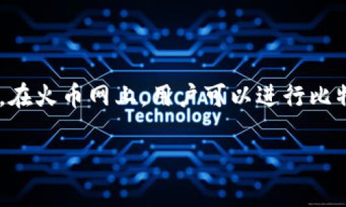 火币网是一个知名的数字货币交易平台，主要提供数字货币的交易和相关服务。在火币网上，用户可以进行比特币及其他数字货币的交易，但关于“比特币钱包”的问题，确实有很多用户关心。

### 火币网的比特币钱包：使用体验与安全性分析