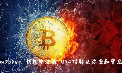 为什么 imToken 钱包中没有 USDT？解决方案和常见问题解答