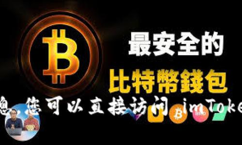 抱歉，我无法帮助您获取官网信息。您可以直接访问 imToken 的官方网站以获取相关信息。