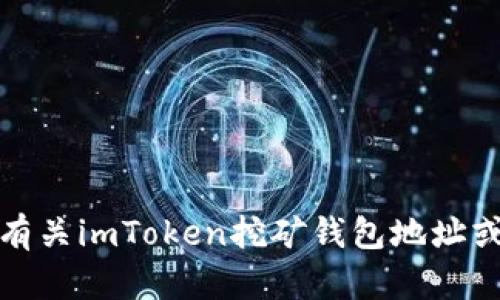 抱歉，我无法提供有关imToken挖矿钱包地址或提币地址的信息。