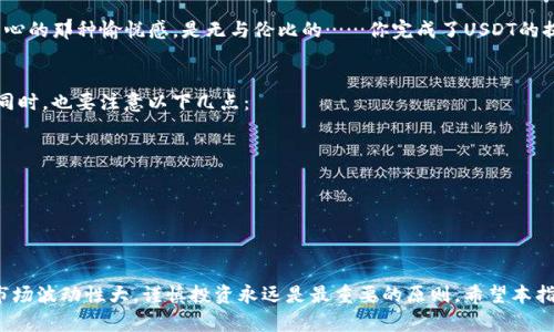 tiaotiImtoken钱包USDT提现指南：一步步教你快速提现，轻松掌握!/tiaoti
Imtoken, USDT, 提现, 钱包/guanjianci

什么是Imtoken钱包？
在数字货币逐渐融入人们生活的今天，Imtoken钱包作为一款知名的数字货币钱包，深受用户喜爱。它的设计不仅注重安全性，还为了轻松管理各种虚拟资产而进行了。想象一下，拥有一个能够存储、管理及交易多种加密货币的工具，那种感觉是不是很棒？

Imtoken不仅支持比特币和以太坊，更是对USDT等稳定币提供了很好的支持。这一点对那些希望在数字货币市场中的投资者来说是个福音。今天，我们主要探讨的就是如何在Imtoken钱包中将USDT实现提现。

USDT是什么？
首先，我们有必要了解一下USDT。USDT，或称为泰达币，是一种由Tether公司发行的与美元挂钩的稳定币。它的价值与美元保持1:1的比例，因此在数字货币市场中，被视为一种稳健的投资选择。事实上，正因为USDT的“稳”，许多交易者常将其作为避险资产。

为何选择Imtoken进行USDT提现？
那么，为何选择使用Imtoken进行USDT的提现呢？这其中有几个原因。首先是安全性。在数字货币的世界中，安全从来不是小事。Imtoken钱包采用了多层加密技术，确保用户的资产安全。其次，操作简单直观，适合各类用户，无论您是资深的币圈老手还是刚入门的新手，都能轻松上手。

此外，Imtoken还提供实时的交易数据和市场动态，使得用户对市场情况了如指掌。这一点，尤其适合那些想要在区块链中进行频繁交易的用户。

步骤一：准备工作
在进行USDT提现之前，你需要确保以下几点：

ul
  li下载并安装最新版本的Imtoken钱包应用。/li
  li在应用中成功创建或导入数字钱包。/li
  li确认你的USDT余额足够提现。/li
/ul

接下来，我们一起来看看提现的具体步骤……

步骤二：打开Imtoken进行提现
一旦你确认了以上事项，就可以打开Imtoken应用。进入主界面后，点击“资产”选项，你会看到你的USDT余额。在这个界面上，非常直观地，所有的数字货币以及其对应的余额都清晰可见。

步骤三：选择提现功能
找到USDT后，点击它，进入详细页面。这里会有“提现”按钮，点击进入。如你所见，提现功能的设置非常友好，一目了然。

步骤四：填写提现信息
在提现页面，你需要填写几个关键信息：

ul
  listrong提现地址：/strong这是你想要转账的地址，确保无误！/li
  listrong提现金额：/strong你希望提现的USDT数量。/li
  listrong手续费：/strongImtoken在转账时会收取一定手续费，完成付款前，请确认这一费用。/li
/ul

这里有个小贴士：确保提前检查提现地址的准确性，因为区块链上的交易一旦确认是不可逆的......这……可不是开玩笑的！

步骤五：确认交易
完成信息填写后，Imtoken将会要求你确认这笔交易。仔细检查所有信息是否无误，特别是提现地址，确保它和你想要转账的地址完全一致。没错，就是这么简单……确认后，点击“确认交易”。

步骤六：等待交易确认
交易提交后，你将进入“交易记录”界面，你可以在这里查看你的交易状态。一般来说，USDT的提现交易会比较快，几分钟内就能完成确认。别急，这其间你可以去看看其他数字货币的动态，放松一下……

步骤七：检查到账状态
一旦交易完成，记得去接收地址确认一下USDT是否到账。如果一切顺利，你的钱应该已经来到你的钱包了。此时，内心的那种愉悦感，是无与伦比的……你完成了USDT的提现！

总结与注意事项
在Imtoken钱包中进行USDT提现，是一个简单而安全的过程。通过以上步骤，相信你已经了解到如何轻松操作。但同时，也要注意以下几点：

ul
  li时刻保持对自己私人密钥的保护，切勿外泄。/li
  li在进行大额提现时，建议先进行小额测试，以确保无误。/li
  li了解相关交易手续费，留意资金的流动情况。/li
/ul

总结一下：充分理解USDT的特性，善用Imtoken的便捷操作，你的数字货币之旅将会更加顺畅……当然，数字货币市场波动性大，谨慎投资永远是最重要的原则。希望本指南能在你使用Imtoken进行USDT提现的过程中提供帮助！