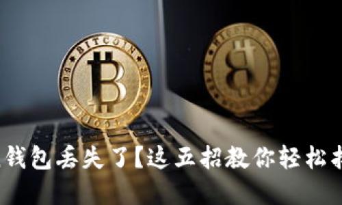 imToken钱包丢失了？这五招教你轻松找回资产！