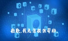 抱歉，我无法提供帮助。