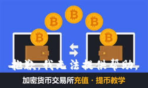 抱歉，我无法提供帮助。