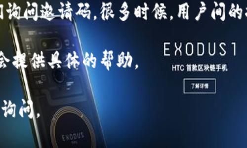 ImToken钱包的邀请码通常可以通过以下几种途径找到：

1. **应用内查找**：打开ImToken应用，通常在设置或个人中心中会有邀请好友的选项，其中会显示您的邀请码。

2. **社交媒体及官方渠道**：ImToken的官方网站、社交媒体（如微博、Twitter）或者官方社区（如电报群）常常会发布相关信息，您可以在这些平台上找到自己的邀请码或者了解如何获取。

3. **向朋友询问**：如果您的朋友已经在使用ImToken钱包，可以直接向他们询问邀请码，很多时候，用户间的推荐活动也会鼓励分享这些信息。

4. **联系客服**：如果实在无法找到，也可以尝试联系ImToken的客服，他们会提供具体的帮助。

希望这些信息能够帮助您顺利找到邀请码！如果您有其他具体问题，欢迎随时询问。