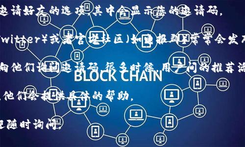 ImToken钱包的邀请码通常可以通过以下几种途径找到：

1. **应用内查找**：打开ImToken应用，通常在设置或个人中心中会有邀请好友的选项，其中会显示您的邀请码。

2. **社交媒体及官方渠道**：ImToken的官方网站、社交媒体（如微博、Twitter）或者官方社区（如电报群）常常会发布相关信息，您可以在这些平台上找到自己的邀请码或者了解如何获取。

3. **向朋友询问**：如果您的朋友已经在使用ImToken钱包，可以直接向他们询问邀请码，很多时候，用户间的推荐活动也会鼓励分享这些信息。

4. **联系客服**：如果实在无法找到，也可以尝试联系ImToken的客服，他们会提供具体的帮助。

希望这些信息能够帮助您顺利找到邀请码！如果您有其他具体问题，欢迎随时询问。