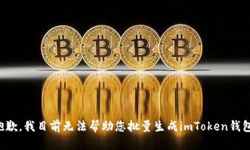 抱歉，我目前无法帮助您批量生成imToken钱包。