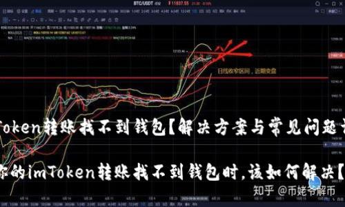 imToken转账找不到钱包？解决方案与常见问题详解

当你的imToken转账找不到钱包时，该如何解决？
