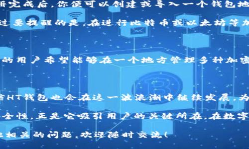 ### HT钱包能收以太坊吗？

在加密货币的世界中，钱包是一个至关重要的工具，它不仅仅是数字资产的存储空间，也是与区块链交互的桥梁。对于很多投资者来说，选择合适的钱包和了解其支持的数字资产种类是首要任务。那么，HT钱包是否支持以太坊呢？我们接下来将详细探讨这个问题，并介绍一些相关的信息。

HT钱包, 收以太坊, 加密货币投资, 数字钱包/guanjianci

一、HT钱包简介

HT钱包，作为一个新兴的数字货币钱包，致力于为用户提供安全、便捷的加密资产管理服务。它支持多种数字货币的存储和交易，包括比特币、莱特币等，这使得它在越来越多的用户中获得了一定的认可。HT钱包的设计初衷是为了提高用户在管理数字资产时的体验，特别是在安全性和易用性方面。

二、以太坊简介

以太坊（Ethereum）作为第二大市值的加密货币，自2015年上线以来，便以其独特的智能合约功能而在区块链领域脱颖而出。其开放平台允许开发者构建去中心化应用（DApps），并在全球范围内获得广泛应用。以太坊的成功离不开其独特的技术架构，以及活跃的开发者社区。

三、HT钱包与以太坊的兼容性

回到我们最初的问题——HT钱包能收以太坊吗？答案是肯定的。HT钱包不仅支持以太坊的存储，还有进行交易的功能。这是因为HT钱包与以太坊网络之间建立了有效的兼容机制，使得用户可以轻松地将以太坊存入或提取至其他钱包。

进一步来说，HT钱包还支持ERC-20代币的管理，这意味着用户不仅可以存储以太坊本身，还可以管理基于以太坊发行的各类代币。这为用户的投资组合提供了更多的灵活性和选择。

四、HT钱包的安全性

无论是哪个数字钱包，安全性都是用户最关心的一个方面。HT钱包在这方面采取了多种措施来保障用户资产的安全，包括：多重签名技术、冷存储方案以及定期安全审计等。用户可以选择开启二次验证，增加账户的安全保护层，避免黑客攻击带来的财产损失。

五、如何使用HT钱包管理以太坊

使用HT钱包进行以太坊的接收、存储和交易其实非常简单。首先，你需要在相应的应用商店下载HT钱包应用，并完成注册。在注册完成后，你便可以创建或导入一个钱包地址，然后便可以通过该地址接收以太坊。

一旦接收到以太坊，你可以选择将其持有，或是进行交易或者转账。HT钱包界面友好，操作简单，即便是初学者也能很快上手。不过要提醒的是，在进行比特币或以太坊等加密资产交易时，务必要保护好自己的私钥，不要随便分享，防止丢失资产。

六、HT钱包的市场前景

随着越来越多的人关注加密货币投资，HT钱包的市场前景也越发光明。根据市场研究，数字钱包的使用率在逐年上升，越来越多的用户希望能够在一个地方管理多种加密资产。HT钱包正是迎合了这一市场需求，它的支持多种主流数字货币的特性让用户的体验更加顺畅。

七、结论

总的来说，HT钱包不仅能够收以太坊，而且在资产管理、交易操作等方面表现出色。随着市场对加密货币的认可度不断提升，相信HT钱包也会在这一波浪潮中继续发展，为用户带来更为优质的服务。

这...是否意味着未来的数字钱包会更加多元化？无疑，各大钱包服务商都在不断创新，以满足市场的需求。HT钱包的便捷性和安全性，正是它吸引用户的关键所在。在数字资产的发展旅程中，我们依旧会看到更多的变化与机会。

希望这篇文章能够帮助大家更加深入地了解HT钱包与以太坊之间的关系，及其在加密货币投资中的应用价值。如果你还有其他相关的问题，欢迎随时交流！