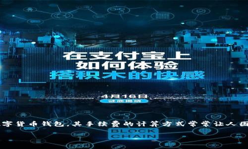 imToken钱包手续费如何计算？深入解析与实用技巧

在数字货币日益普及的今天，选择一款合适的钱包显得尤为重要。imToken作为一款备受欢迎的数字货币钱包，其手续费的计算方式常常让人困惑。接下来，我们将深入探讨imToken钱包的手续费问题，帮助你更好地掌握这个钱包的费用结构。

解码imToken钱包手续费：一文读懂如何计算手续费