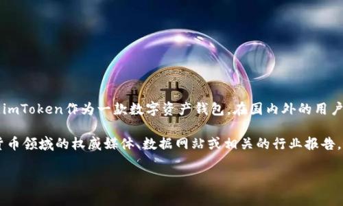 关于imToken钱包具体的排名，通常会因时间、市场变化和数据来源的不同而有所不同。imToken作为一款数字资产钱包，在国内外的用户群体中都具有一定的影响力和市场份额，但具体排名可能会在不同的榜单中有差异。

如果你想了解imToken在某一特定时间点或在特定榜单上的排名，建议查看一些数字货币领域的权威媒体、数据网站或相关的行业报告，比如CoinMarketCap、Decrypt等。这些平台会定期更新各种钱包和交易所的排名信息。

总之，imToken钱包在市场中占有一席之地，但具体的排名需参考最新的行业数据。